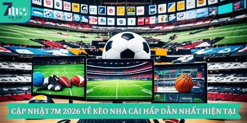 Cập Nhật 7m 2026 Về Kèo Nhà Cái Hấp Dẫn Nhất Hiện Tại