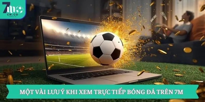 Một vài lưu ý khi xem trực tiếp bóng đá trên 7M