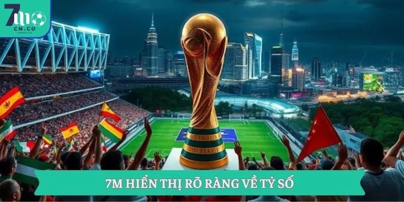 7M hiển thị rõ ràng về tỷ số