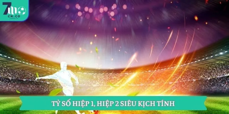Tỷ số hiệp 1, hiệp 2 siêu kịch tính