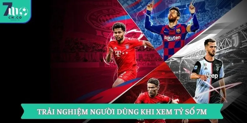 Trải nghiệm người dùng khi xem tỷ số 7M