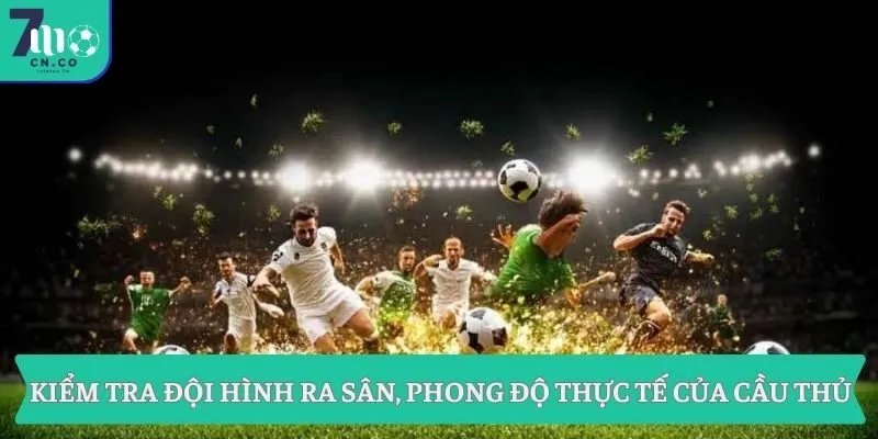 Kiểm tra đội hình ra sân, phong độ thực tế của cầu thủ