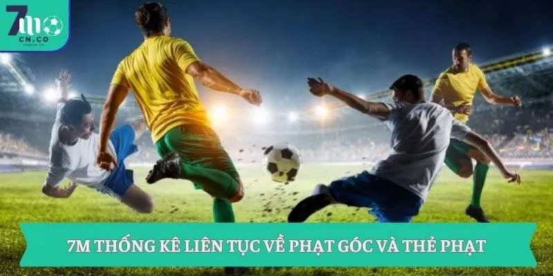 7M thống kê liên tục về phạt góc và thẻ phạt