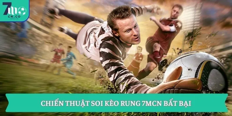 Chiến thuật soi kèo rung 7MCN bất bại